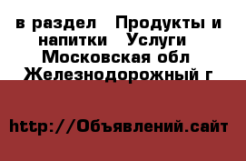  в раздел : Продукты и напитки » Услуги . Московская обл.,Железнодорожный г.